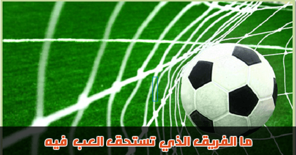 ما الفريق الذي تستحق اللعب فيه ؟